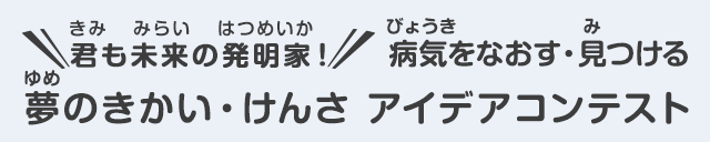 君も未来の発明家！病気をなおす・見つける 夢のきかい・けんさ アイデアコンテスト